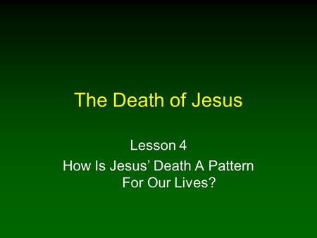 The Death of Jesus Lesson 4 How Is Jesus’ Death A Pattern For Our Lives?