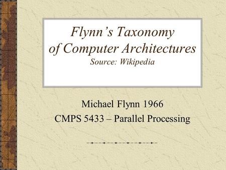 Flynn’s Taxonomy of Computer Architectures Source: Wikipedia Michael Flynn 1966 CMPS 5433 – Parallel Processing.