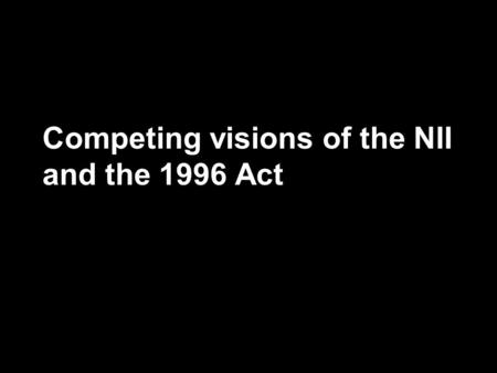 Competing visions of the NII and the 1996 Act. Visions for a National Information Infrastructure –Who will build it? –Who will pay for it? –What role.