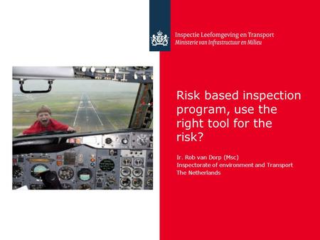 Risk based inspection program, use the right tool for the risk? Ir. Rob van Dorp (Msc) Inspectorate of environment and Transport The Netherlands.