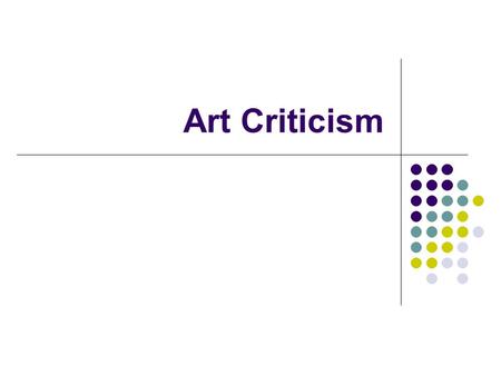 Art Criticism. What is an art critic? What do you think of when you think of a critic? Do you think of someone who is mean and finds everything they can.