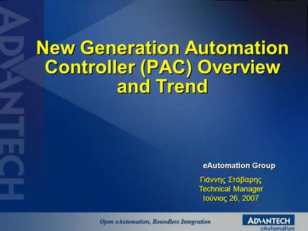 New Generation Automation Controller (PAC) Overview and Trend eAutomation Group Γιάννης Στάβαρης Technical Manager Ιούνιος 26, 2007.
