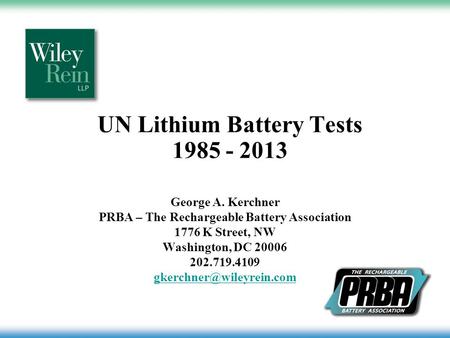 UN Lithium Battery Tests 1985 - 2013 George A. Kerchner PRBA – The Rechargeable Battery Association 1776 K Street, NW Washington, DC 20006 202.719.4109.