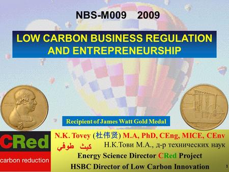 1 1 1 LOW CARBON BUSINESS REGULATION AND ENTREPRENEURSHIP N.K. Tovey ( 杜伟贤 ) M.A, PhD, CEng, MICE, CEnv Н.К.Тови М.А., д-р технических наук Energy Science.