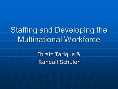 Staffing and Developing the Multinational Workforce Ibraiz Tarique & Randall Schuler.