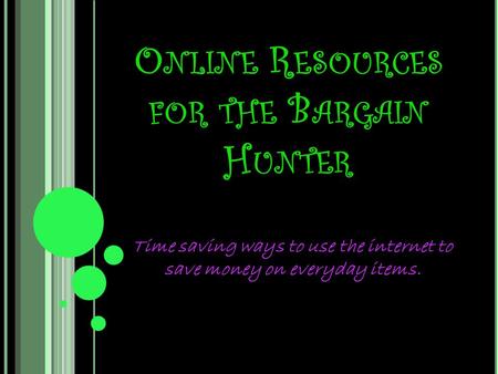 O NLINE R ESOURCES FOR THE B ARGAIN H UNTER Time saving ways to use the internet to save money on everyday items.