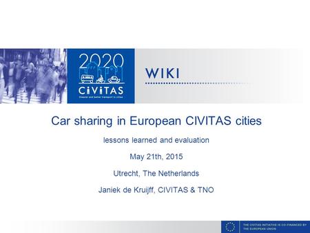 Car sharing in European CIVITAS cities lessons learned and evaluation May 21th, 2015 Utrecht, The Netherlands Janiek de Kruijff, CIVITAS & TNO.