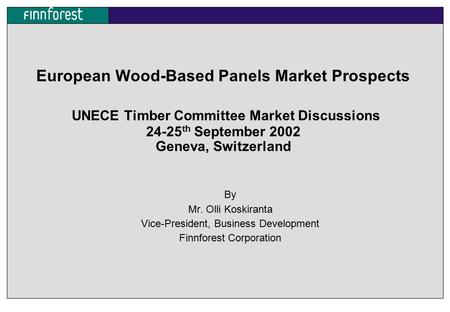 European Wood-Based Panels Market Prospects UNECE Timber Committee Market Discussions 24-25 th September 2002 Geneva, Switzerland By Mr. Olli Koskiranta.