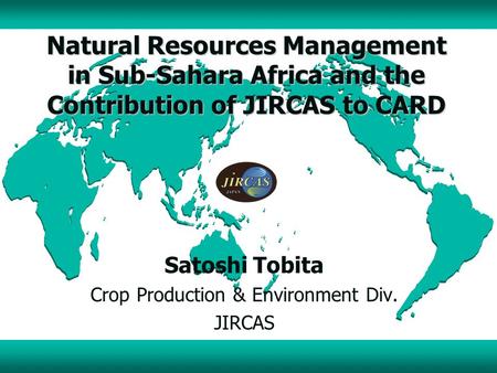 Natural Resources Management in Sub-Sahara Africa and the Contribution of JIRCAS to CARD Satoshi Tobita Crop Production & Environment Div. JIRCAS.