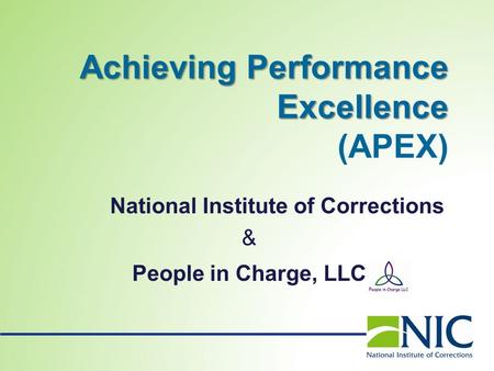 AchievingPerformance Excellence Achieving Performance Excellence (APEX) National Institute of Corrections & People in Charge, LLC.