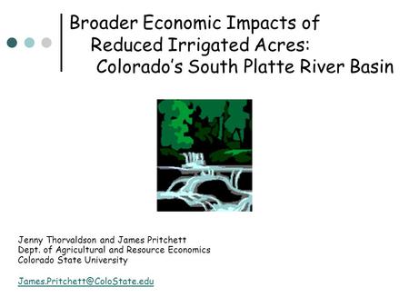Broader Economic Impacts of Reduced Irrigated Acres: Colorado’s South Platte River Basin Jenny Thorvaldson and James Pritchett Dept. of Agricultural and.