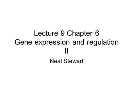 Lecture 9 Chapter 6 Gene expression and regulation II Neal Stewart.