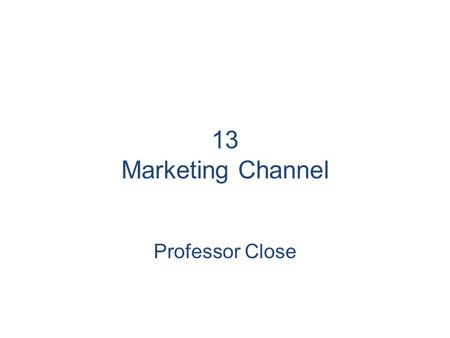 13 Marketing Channel Professor Close.