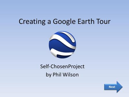 Creating a Google Earth Tour Self-ChosenProject by Phil Wilson Next.