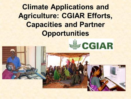 Climate Applications and Agriculture: CGIAR Efforts, Capacities and Partner Opportunities.