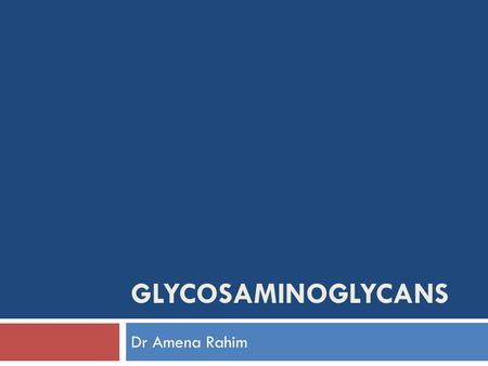 Glycosaminoglycans Dr Amena Rahim.