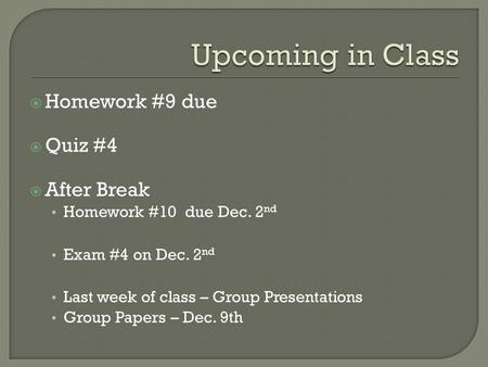  Homework #9 due  Quiz #4  After Break Homework #10 due Dec. 2 nd Exam #4 on Dec. 2 nd Last week of class – Group Presentations Group Papers – Dec.