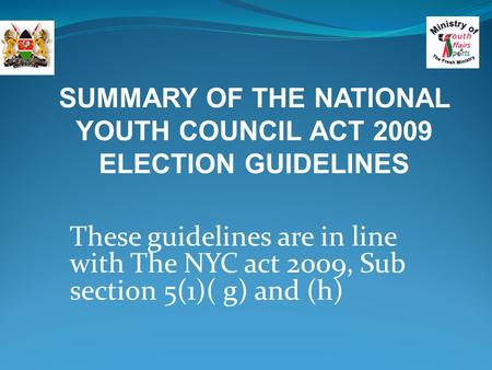 These guidelines are in line with The NYC act 2009, Sub section 5(1)( g) and (h) SUMMARY OF THE NATIONAL YOUTH COUNCIL ACT 2009 ELECTION GUIDELINES.