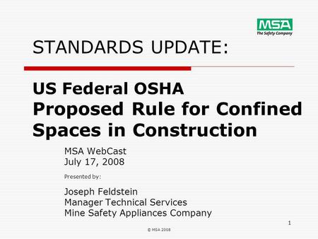 © MSA 2008 1 STANDARDS UPDATE: US Federal OSHA Proposed Rule for Confined Spaces in Construction MSA WebCast July 17, 2008 Presented by: Joseph Feldstein.