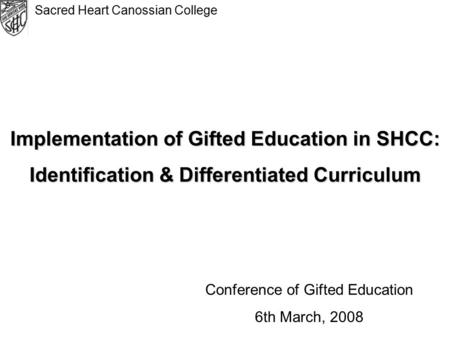 Sacred Heart Canossian College Implementation of Gifted Education in SHCC: Identification & Differentiated Curriculum Conference of Gifted Education 6th.