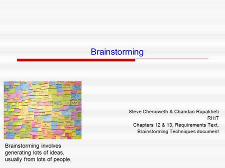 Brainstorming Steve Chenoweth & Chandan Rupakheti RHIT Chapters 12 & 13, Requirements Text, Brainstorming Techniques document Brainstorming involves generating.