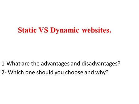 Static VS Dynamic websites. 1-What are the advantages and disadvantages? 2- Which one should you choose and why?
