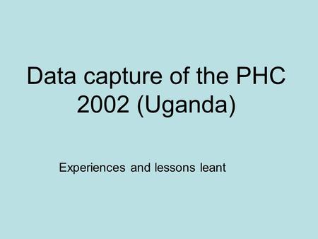 Data capture of the PHC 2002 (Uganda) Experiences and lessons leant.