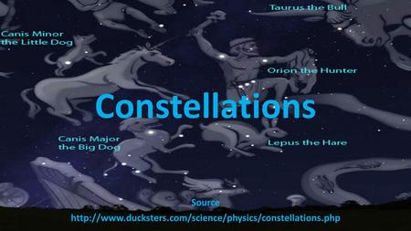 Source http://www.ducksters.com/science/physics/constellations.php Constellations Source http://www.ducksters.com/science/physics/constellations.php.