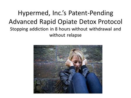 Hypermed, Inc.’s Patent-Pending Advanced Rapid Opiate Detox Protocol Stopping addiction in 8 hours without withdrawal and without relapse.