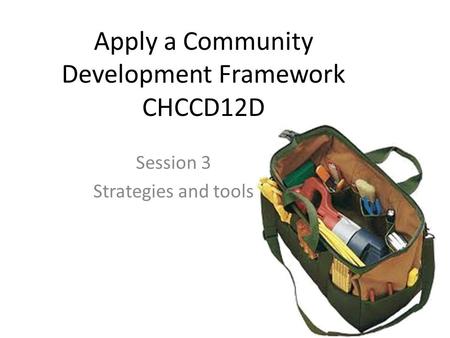 Apply a Community Development Framework CHCCD12D Session 3 Strategies and tools.