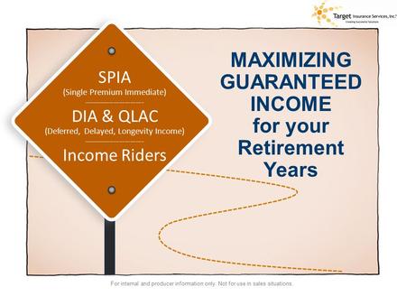 For internal and producer information only. Not for use in sales situations. MAXIMIZING GUARANTEED INCOME for your Retirement Years SPIA (Single Premium.