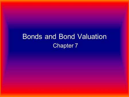 Bonds and Bond Valuation Chapter 7. TYPES OF BONDS A. Mortgage bonds: bonds secured by real property B. Equipment trust certificates: bonds secured by.