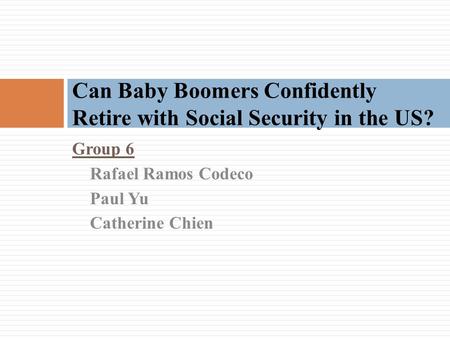 Group 6 Rafael Ramos Codeco Paul Yu Catherine Chien Can Baby Boomers Confidently Retire with Social Security in the US?