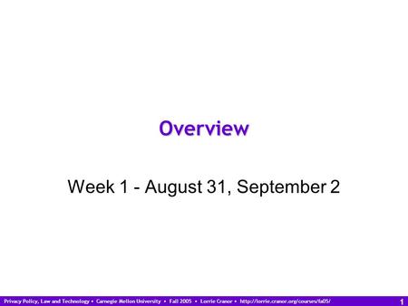 Privacy Policy, Law and Technology Carnegie Mellon University Fall 2005 Lorrie Cranor  1 Overview Week 1 - August.