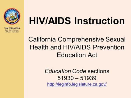 TOM TORLAKSON State Superintendent of Public Instruction HIV/AIDS Instruction California Comprehensive Sexual Health and HIV/AIDS Prevention Education.