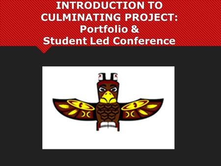 INTRODUCTION TO CULMINATING PROJECT: Portfolio & Student Led Conference.