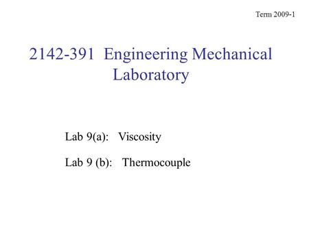 2142-391 Engineering Mechanical Laboratory Term 2009-1 Lab 9 (b): Thermocouple Lab 9(a): Viscosity.