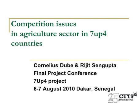Competition issues in agriculture sector in 7up4 countries Cornelius Dube & Rijit Sengupta Final Project Conference 7Up4 project 6-7 August 2010 Dakar,