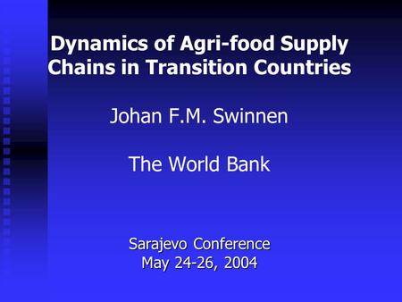 Dynamics of Agri-food Supply Chains in Transition Countries Johan F.M. Swinnen The World Bank Sarajevo Conference May 24-26, 2004.