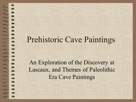Prehistoric Cave Paintings An Exploration of the Discovery at Lascaux, and Themes of Paleolithic Era Cave Paintings.