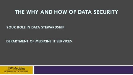 THE WHY AND HOW OF DATA SECURITY YOUR ROLE IN DATA STEWARDSHIP DEPARTMENT OF MEDICINE IT SERVICES.