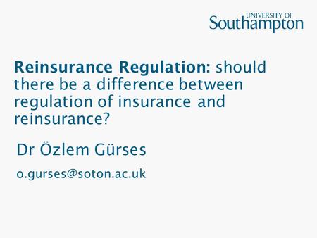 Reinsurance Regulation: should there be a difference between regulation of insurance and reinsurance? Dr Özlem Gürses