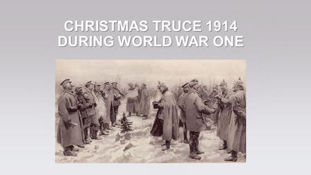 CHRISTMAS TRUCE 1914 DURING WORLD WAR ONE. Incredulity and joy – these are feelings which appeared among soldiers during Christmas Truce on 24 th December.