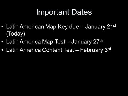 Important Dates Latin American Map Key due – January 21 st (Today) Latin America Map Test – January 27 th Latin America Content Test – February 3 rd.