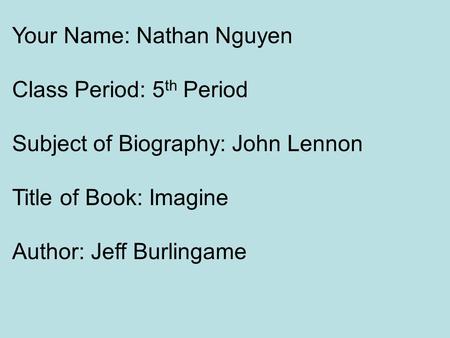Your Name: Nathan Nguyen Class Period: 5 th Period Subject of Biography: John Lennon Title of Book: Imagine Author: Jeff Burlingame.