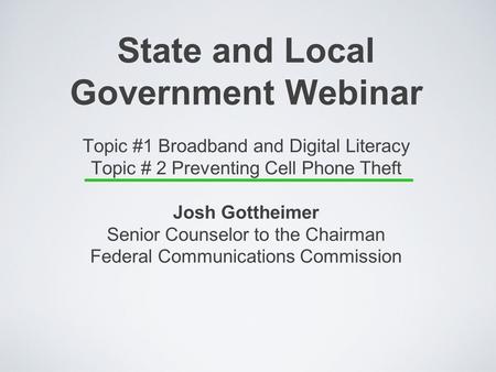 State and Local Government Webinar Topic #1 Broadband and Digital Literacy Topic # 2 Preventing Cell Phone Theft Josh Gottheimer Senior Counselor to the.