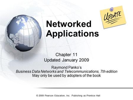 © 2009 Pearson Education, Inc. Publishing as Prentice Hall Networked Applications Chapter 11 Updated January 2009 Raymond Panko’s Business Data Networks.