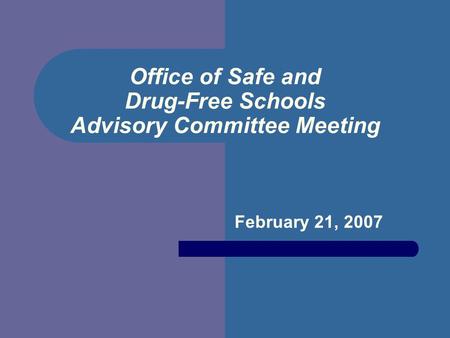 Office of Safe and Drug-Free Schools Advisory Committee Meeting February 21, 2007.