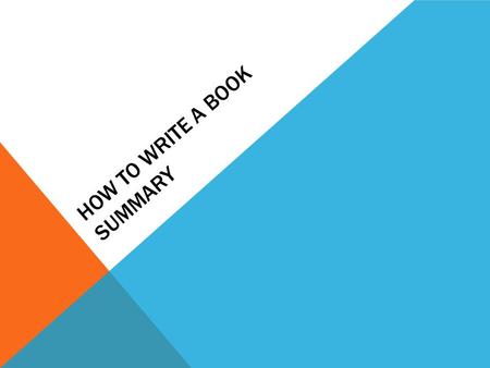 HOW TO WRITE A BOOK SUMMARY. TIPS 1. Introduce the book and the author. 2. Underline the title of the book. 3. Do not tell every little detail. 4. Just.