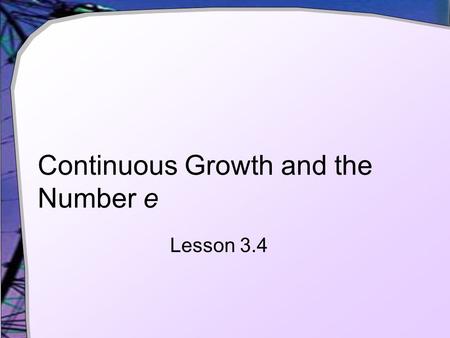Continuous Growth and the Number e Lesson 3.4. Compounding Multiple Times Per Year Given the following formula for compounding  P = initial investment.
